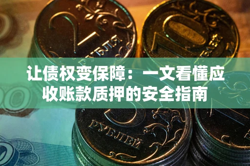 济南让债权变保障：一文看懂应收账款质押的安全指南