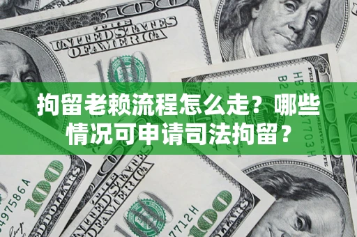 济南拘留老赖流程怎么走？哪些情况可申请司法拘留？