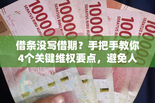 济南借条没写借期？手把手教你4个关键维权要点，避免人财两空