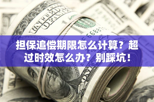 济南担保追偿期限怎么计算？超过时效怎么办？别踩坑！