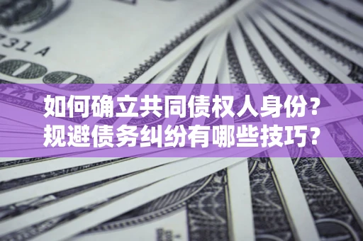 济南如何确立共同债权人身份？规避债务纠纷有哪些技巧？