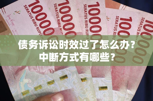 济南债务诉讼时效过了怎么办？中断方式有哪些？