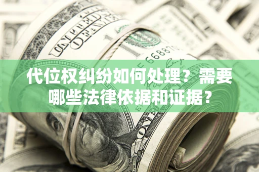 济南代位权纠纷如何处理？需要哪些法律依据和证据？