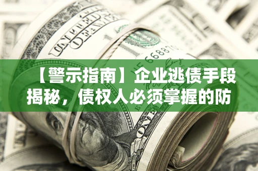 济南【警示指南】企业逃债手段揭秘，债权人必须掌握的防坑宝典