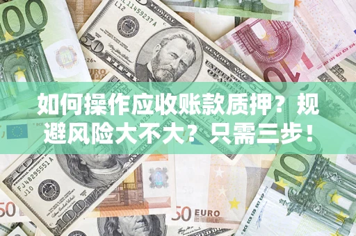 济南如何操作应收账款质押？规避风险大不大？只需三步！