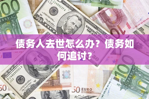 济南债务人去世怎么办？债务如何追讨？