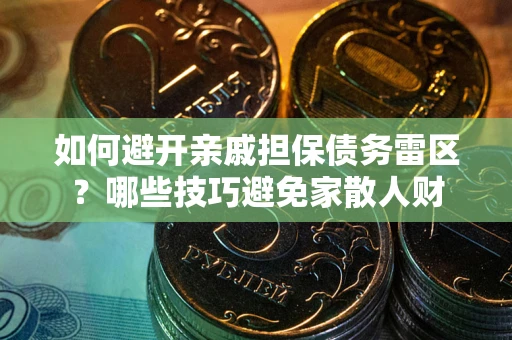 济南如何避开亲戚担保债务雷区？哪些技巧避免家散人财
