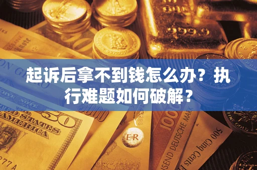 济南起诉后拿不到钱怎么办？执行难题如何破解？
