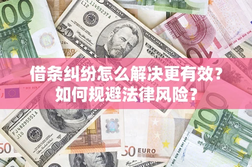 济南借条纠纷怎么解决更有效？如何规避法律风险？