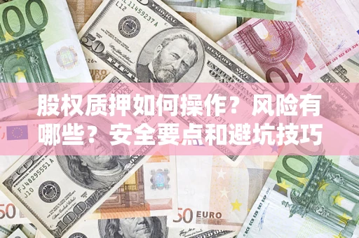 济南股权质押如何操作？风险有哪些？安全要点和避坑技巧？