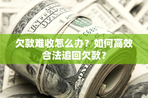 济南欠款难收怎么办？如何高效合法追回欠款？