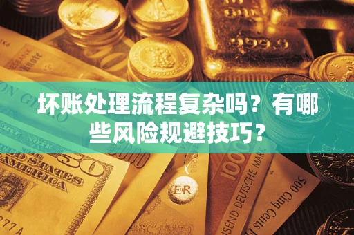 济南坏账处理流程复杂吗？有哪些风险规避技巧？