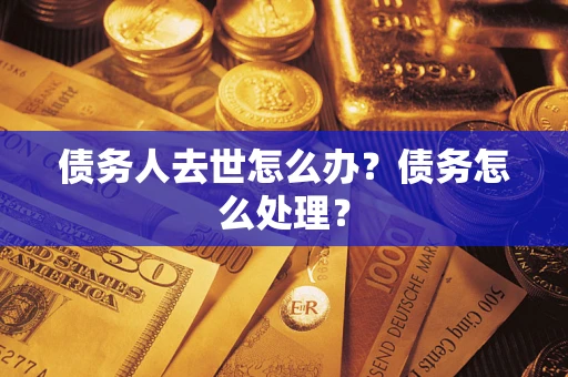 济南债务人去世怎么办？债务怎么处理？