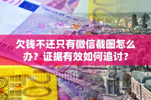 济南欠钱不还只有微信截图怎么办？证据有效如何追讨？