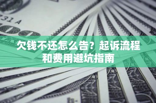 济南欠钱不还怎么告？起诉流程和费用避坑指南