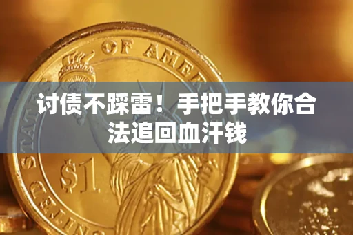 济南讨债不踩雷！手把手教你合法追回血汗钱