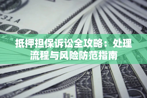 济南抵押担保诉讼全攻略：处理流程与风险防范指南