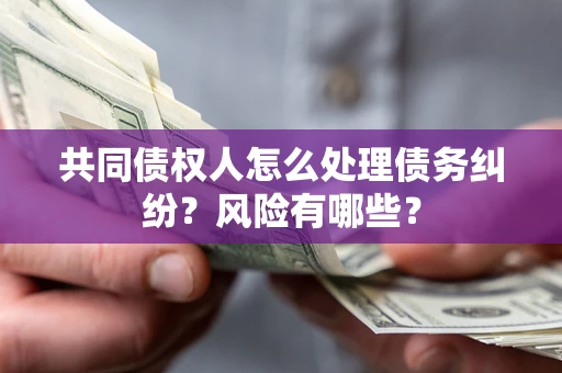 济南共同债权人怎么处理债务纠纷？风险有哪些？