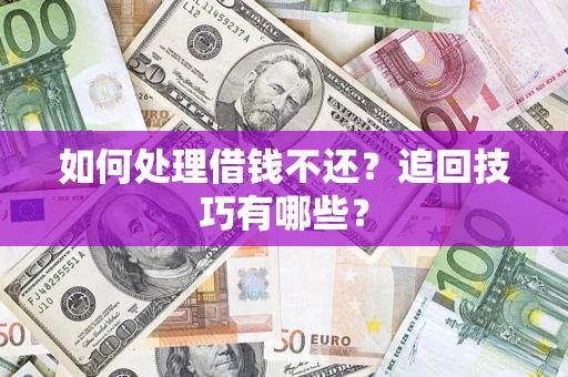 济南如何处理借钱不还？追回技巧有哪些？