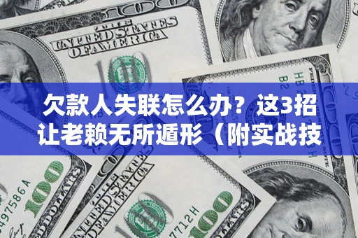 济南欠款人失联怎么办？这3招让老赖无所遁形（附实战技巧）