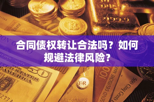 济南合同债权转让合法吗？如何规避法律风险？