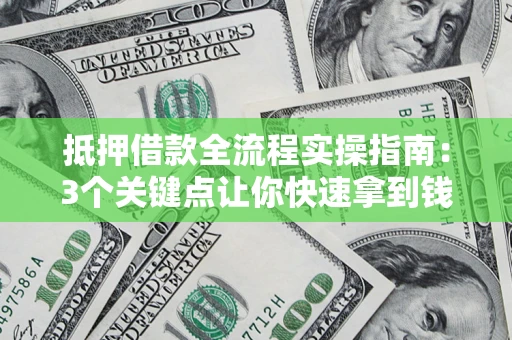 济南抵押借款全流程实操指南：3个关键点让你快速拿到钱