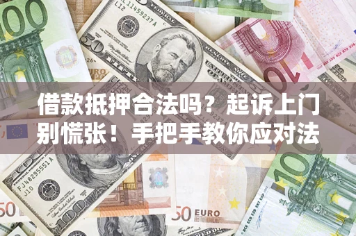 济南借款抵押合法吗？起诉上门别慌张！手把手教你应对法律程序