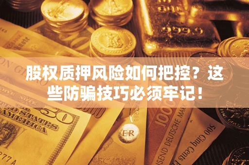 济南股权质押风险如何把控？这些防骗技巧必须牢记！