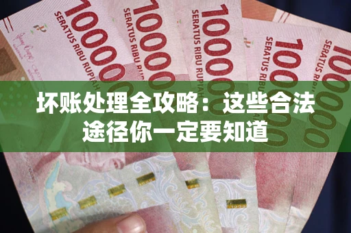 济南坏账处理全攻略：这些合法途径你一定要知道