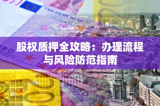 济南股权质押全攻略：办理流程与风险防范指南