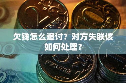 济南欠钱怎么追讨？对方失联该如何处理？
