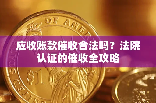 济南应收账款催收合法吗？法院认证的催收全攻略
