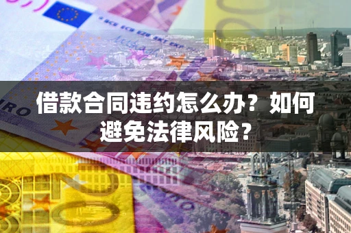 济南借款合同违约怎么办？如何避免法律风险？