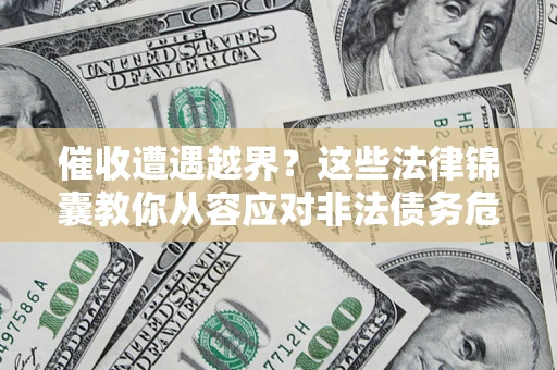 济南催收遭遇越界？这些法律锦囊教你从容应对非法债务危机