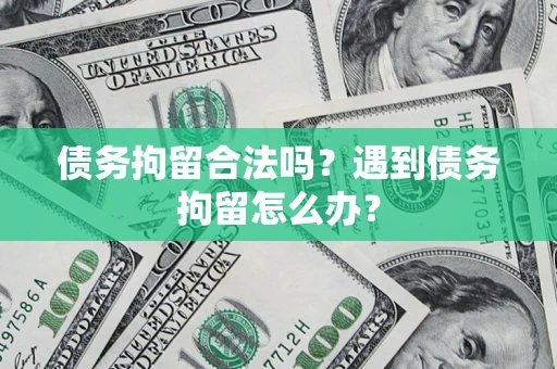 济南债务拘留合法吗？遇到债务拘留怎么办？