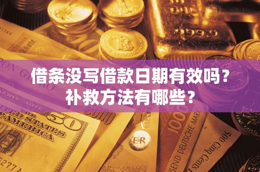 济南借条没写借款日期有效吗?补救方法有哪些? 济南借条没写借款日期有效吗?补救方法有哪些?