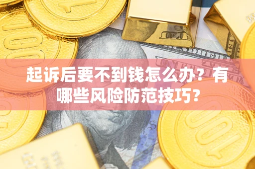 济南起诉后要不到钱怎么办?有哪些风险防范技巧? 济南起诉后要不到钱怎么办?有哪些风险防范技巧?