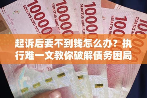 济南起诉后要不到钱怎么办？执行难一文教你破解债务困局