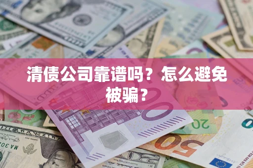 济南清债公司靠谱吗？怎么避免被骗？