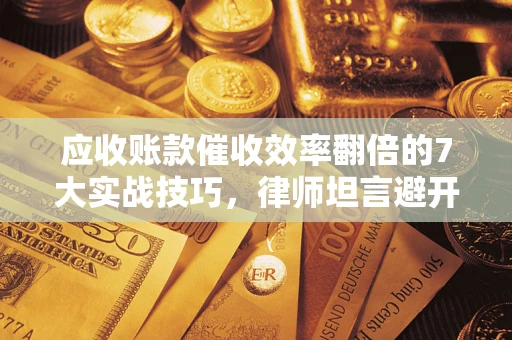 济南应收账款催收效率翻倍的7大实战技巧，律师坦言避开这些法律雷区最关键