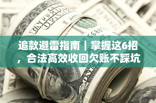 济南追款避雷指南｜掌握这6招，合法高效收回欠账不踩坑