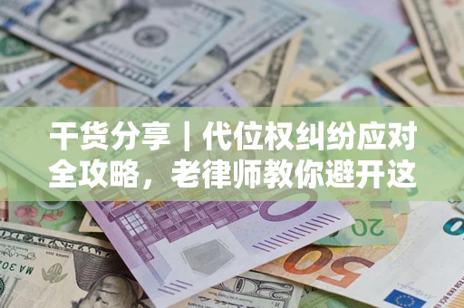 济南干货分享｜代位权纠纷应对全攻略，老律师教你避开这5大雷区