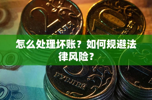 济南怎么处理坏账？如何规避法律风险？