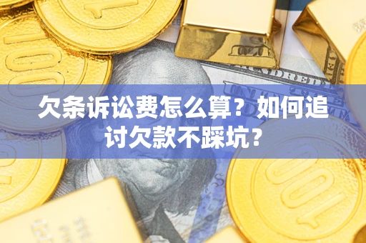 济南欠条诉讼费怎么算？如何追讨欠款不踩坑？