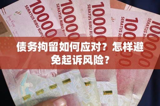 济南债务拘留如何应对？怎样避免起诉风险？