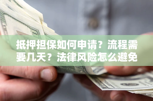 济南抵押担保如何申请？流程需要几天？法律风险怎么避免？避坑指南