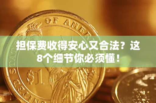济南担保费收得安心又合法？这8个细节你必须懂！