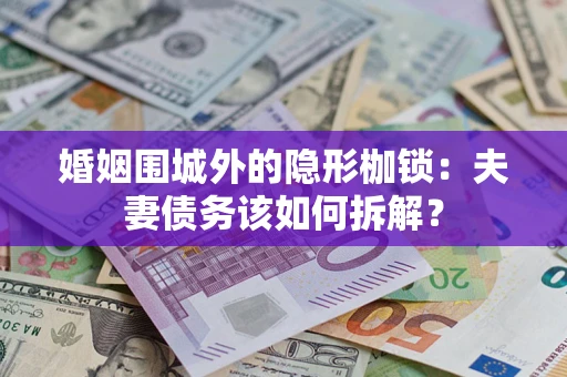 济南婚姻围城外的隐形枷锁：夫妻债务该如何拆解？