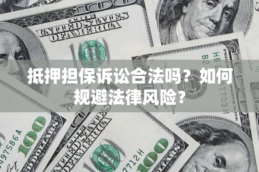 济南抵押担保诉讼合法吗？如何规避法律风险？