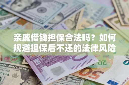 济南亲戚借钱担保合法吗？如何规避担保后不还的法律风险？